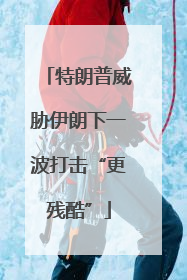 特朗普威胁伊朗下一波打击“更残酷”