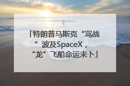 特朗普马斯克“骂战”波及SpaceX，“龙”飞船命运未卜