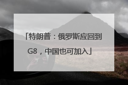 特朗普：俄罗斯应回到G8，中国也可加入