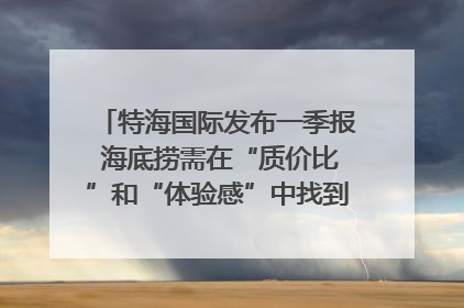 特海国际发布一季报 海底捞需在“质价比”和“体验感”中找到平衡｜新经济观察