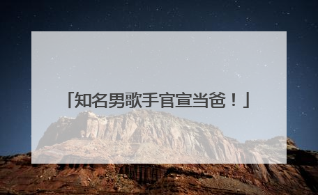 知名男歌手官宣当爸！