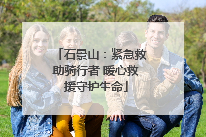 石景山：紧急救助骑行者 暖心救援守护生命