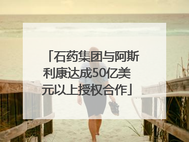 石药集团与阿斯利康达成50亿美元以上授权合作