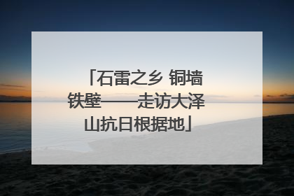 石雷之乡 铜墙铁壁——走访大泽山抗日根据地