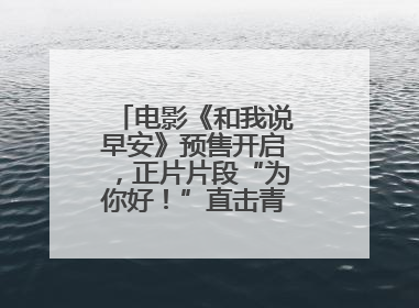 电影《和我说早安》预售开启，正片片段“为你好！”直击青少年抑郁之痛