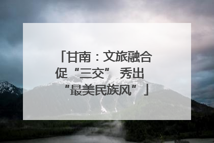 甘南：文旅融合促“三交” 秀出“最美民族风”