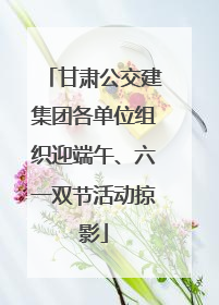 甘肃公交建集团各单位组织迎端午、六一双节活动掠影