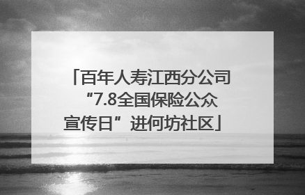 百年人寿江西分公司“7.8全国保险公众宣传日”进何坊社区