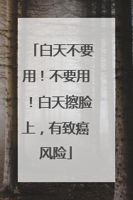 白天不要用！不要用！白天擦脸上，有致癌风险