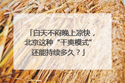 白天不闷晚上凉快，北京这种“干爽模式”还能持续多久？