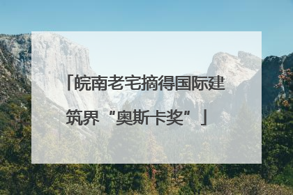 皖南老宅摘得国际建筑界“奥斯卡奖”