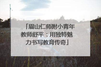 眉山仁师附小青年教师舒平：用独特魅力书写教育传奇