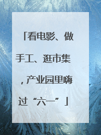 看电影、做手工、逛市集，产业园里嗨过“六一”