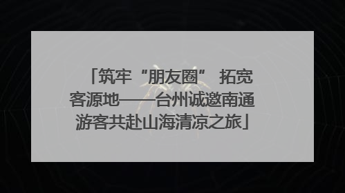 筑牢“朋友圈” 拓宽客源地——台州诚邀南通游客共赴山海清凉之旅