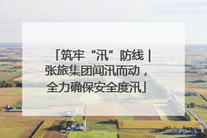 筑牢“汛”防线｜张旅集团闻汛而动，全力确保安全度汛
