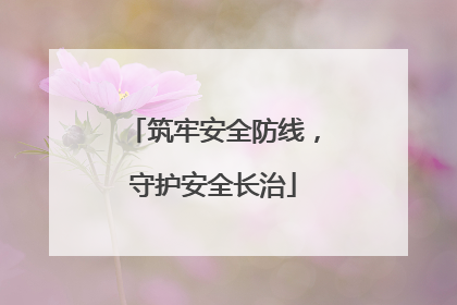 筑牢安全防线，守护安全长治
