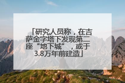 研究人员称，在吉萨金字塔下发现第二座“地下城”，或于3.8万年前建造