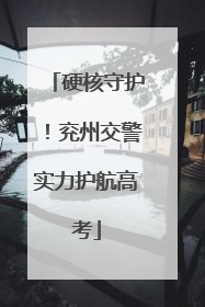 硬核守护！兖州交警实力护航高考