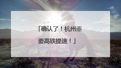 确认了！杭州重要高铁提速！
