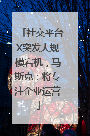 社交平台X突发大规模宕机，马斯克：将专注企业运营