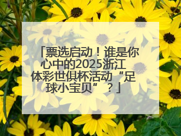 票选启动！谁是你心中的2025浙江体彩世俱杯活动“足球小宝贝”？