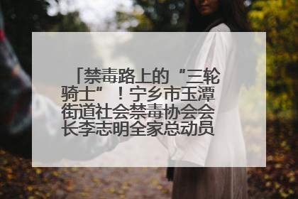 禁毒路上的“三轮骑士”！宁乡市玉潭街道社会禁毒协会会长李志明全家总动员，织密“防毒网”