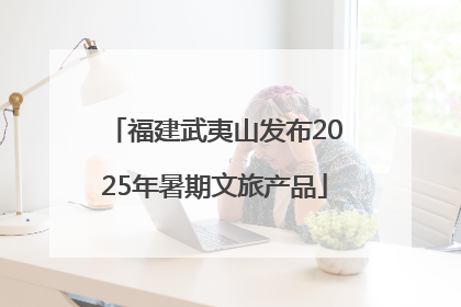 福建武夷山发布2025年暑期文旅产品