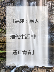 福建：融入现代生活 非遗正青春