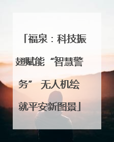 福泉：科技振翅赋能“智慧警务” 无人机绘就平安新图景