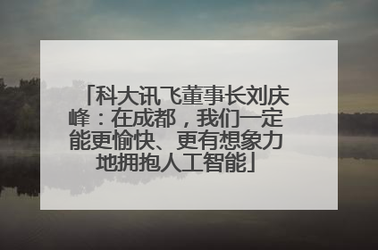 科大讯飞董事长刘庆峰：在成都，我们一定能更愉快、更有想象力地拥抱人工智能