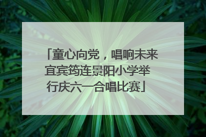 童心向党，唱响未来 宜宾筠连景阳小学举行庆六一合唱比赛