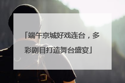 端午京城好戏连台，多彩剧目打造舞台盛宴