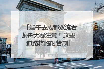 端午去成都双流看龙舟大赛注意！这些道路将临时管制