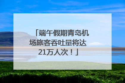 端午假期青岛机场旅客吞吐量将达21万人次！
