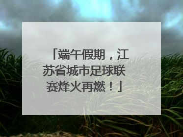 端午假期，江苏省城市足球联赛烽火再燃！