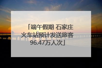 端午假期 石家庄火车站预计发送旅客96.47万人次