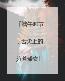 端午时节，舌尖上的芬芳盛宴
