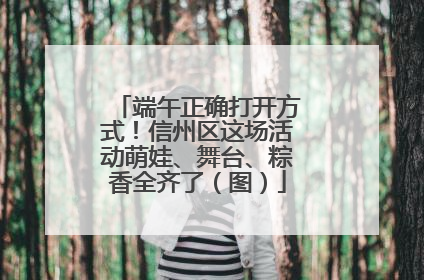 端午正确打开方式！信州区这场活动萌娃、舞台、粽香全齐了（图）