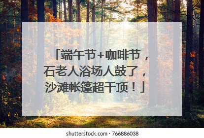 端午节+咖啡节，石老人浴场人鼓了，沙滩帐篷超千顶！