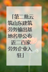 第二批云筑山东建筑劳务输出基地名单公布 近二百家劳务企业入驻