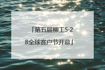 第五届柳工5·28全球客户节开幕