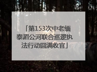 第153次中老缅泰湄公河联合巡逻执法行动圆满收官