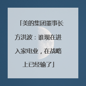 美的集团董事长方洪波：谁现在进入家电业，在战略上已经输了