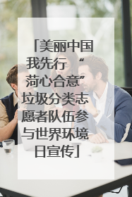 美丽中国我先行 “菏心合意”垃圾分类志愿者队伍参与世界环境日宣传