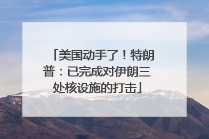 美国动手了！特朗普：已完成对伊朗三处核设施的打击