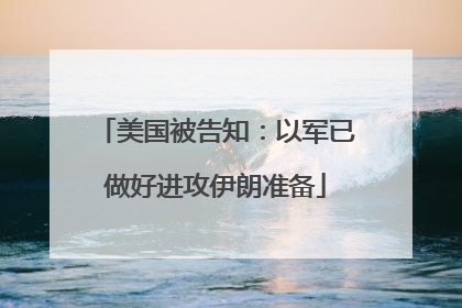 美国被告知：以军已做好进攻伊朗准备