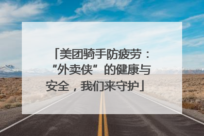 美团骑手防疲劳：“外卖侠”的健康与安全，我们来守护