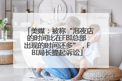 美媒：被称“泡夜店的时间比在FBI总部出现的时间还多”，FBI局长提起诉讼