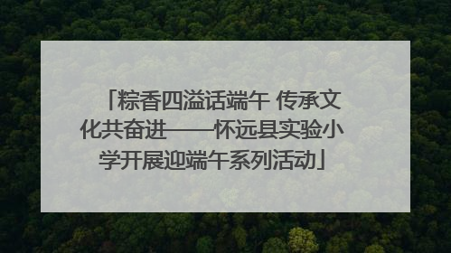 粽香四溢话端午 传承文化共奋进——怀远县实验小学开展迎端午系列活动