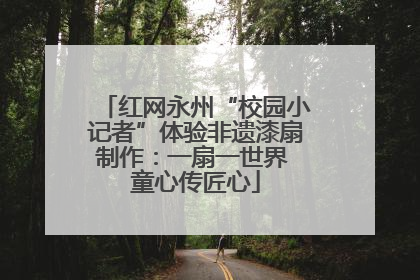 红网永州“校园小记者”体验非遗漆扇制作：一扇一世界 童心传匠心